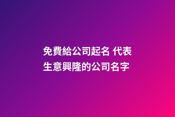 免費給公司起名 代表生意興隆的公司名字